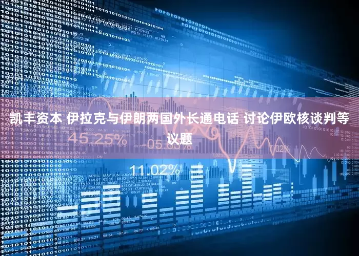 凯丰资本 伊拉克与伊朗两国外长通电话 讨论伊欧核谈判等议题