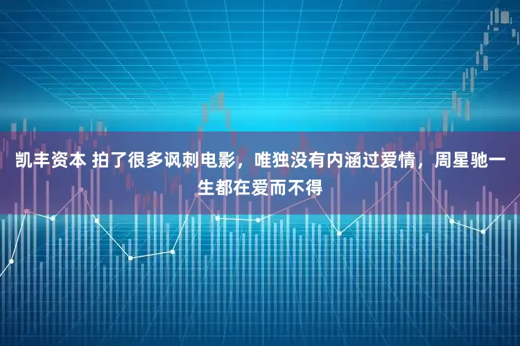 凯丰资本 拍了很多讽刺电影，唯独没有内涵过爱情，周星驰一生都在爱而不得