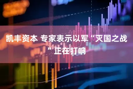 凯丰资本 专家表示以军“灭国之战”正在打响