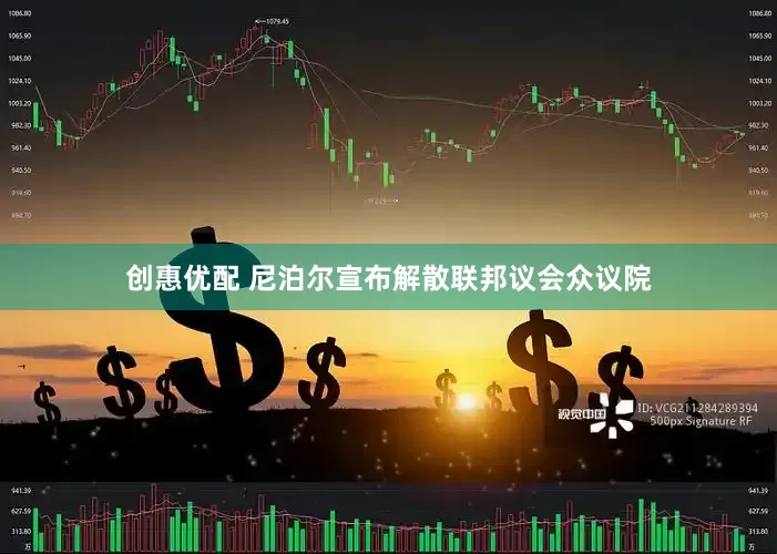 创惠优配 尼泊尔宣布解散联邦议会众议院