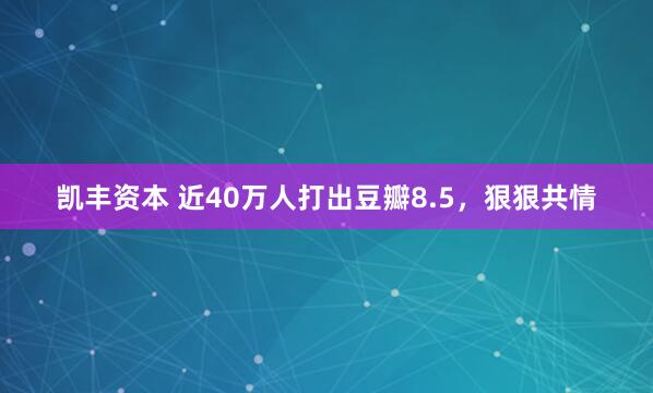 凯丰资本 近40万人打出豆瓣8.5，狠狠共情