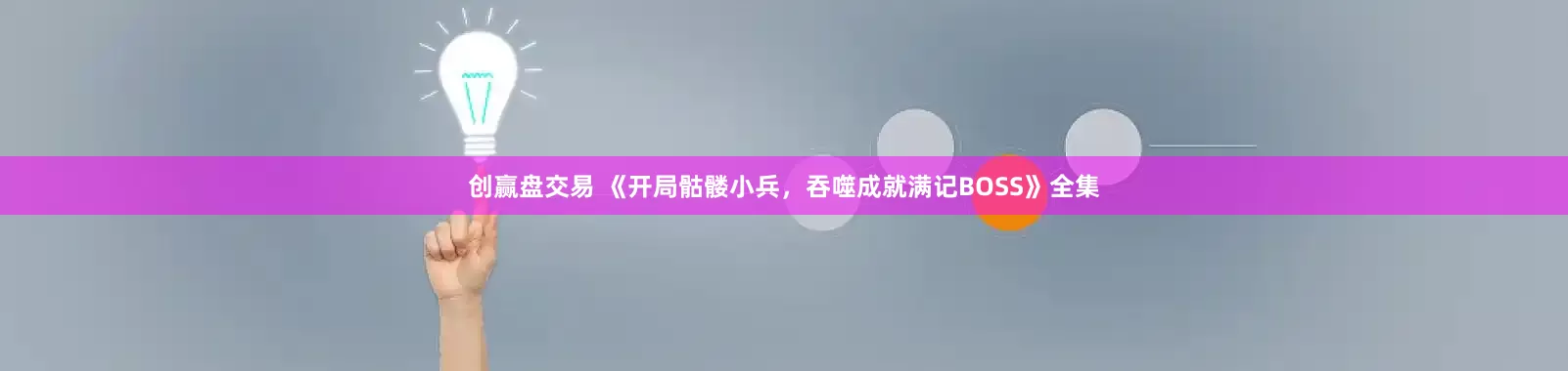 创赢盘交易 《开局骷髅小兵，吞噬成就满记BOSS》全集