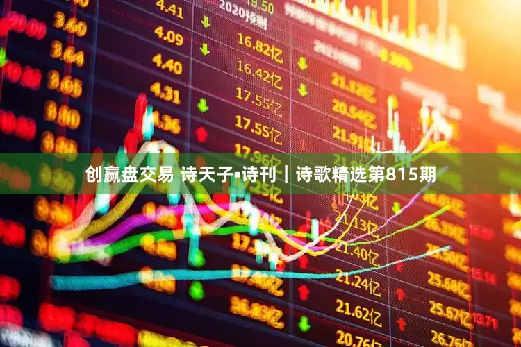 创赢盘交易 诗天子•诗刊｜诗歌精选第815期