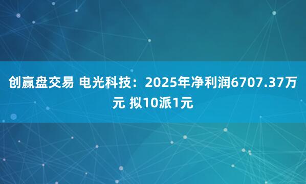 创赢盘交易 电光科技：2025年净利润6707.37万元 拟10派1元
